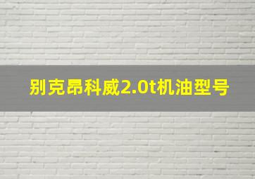 别克昂科威2.0t机油型号