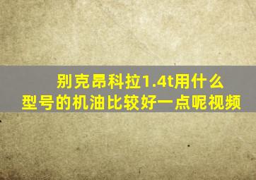 别克昂科拉1.4t用什么型号的机油比较好一点呢视频