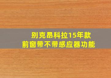 别克昂科拉15年款前窗带不带感应器功能