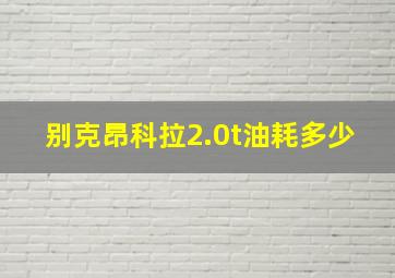 别克昂科拉2.0t油耗多少