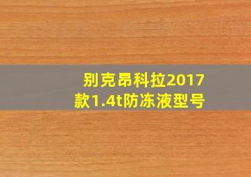 别克昂科拉2017款1.4t防冻液型号