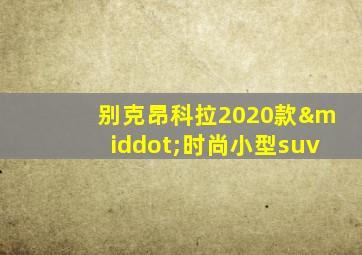 别克昂科拉2020款·时尚小型suv