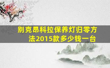 别克昂科拉保养灯归零方法2015款多少钱一台