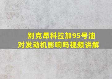 别克昂科拉加95号油对发动机影响吗视频讲解