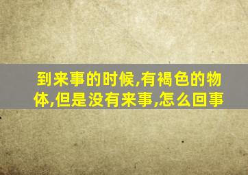 到来事的时候,有褐色的物体,但是没有来事,怎么回事