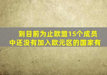 到目前为止欧盟15个成员中还没有加入欧元区的国家有