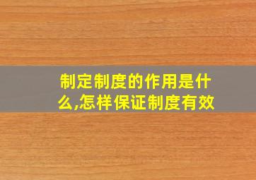 制定制度的作用是什么,怎样保证制度有效