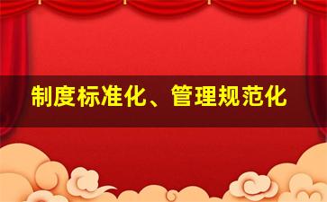 制度标准化、管理规范化