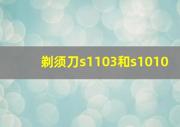 剃须刀s1103和s1010