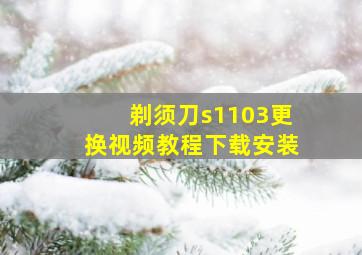 剃须刀s1103更换视频教程下载安装