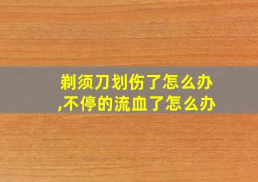 剃须刀划伤了怎么办,不停的流血了怎么办