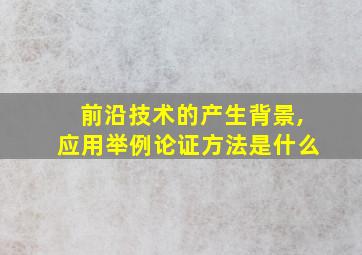 前沿技术的产生背景,应用举例论证方法是什么