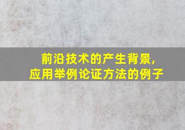 前沿技术的产生背景,应用举例论证方法的例子