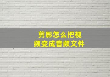 剪影怎么把视频变成音频文件