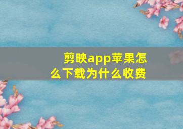 剪映app苹果怎么下载为什么收费