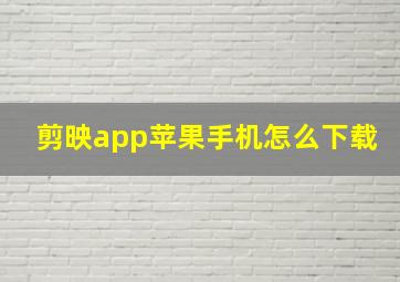 剪映app苹果手机怎么下载