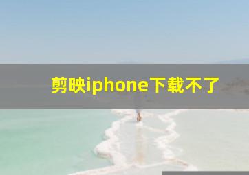 剪映iphone下载不了