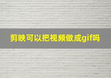 剪映可以把视频做成gif吗