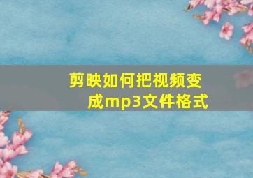 剪映如何把视频变成mp3文件格式