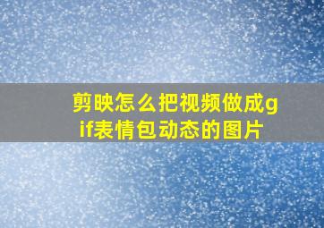 剪映怎么把视频做成gif表情包动态的图片