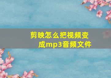 剪映怎么把视频变成mp3音频文件