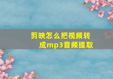 剪映怎么把视频转成mp3音频提取