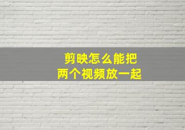 剪映怎么能把两个视频放一起