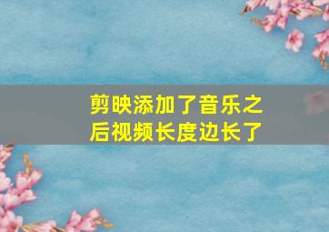 剪映添加了音乐之后视频长度边长了