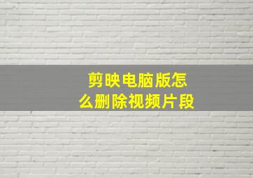 剪映电脑版怎么删除视频片段