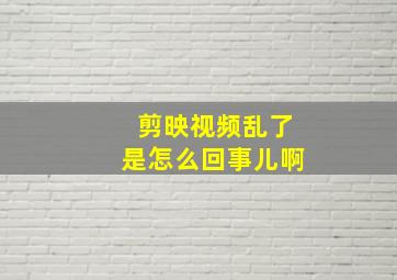 剪映视频乱了是怎么回事儿啊