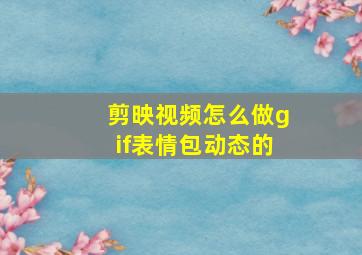 剪映视频怎么做gif表情包动态的