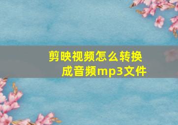 剪映视频怎么转换成音频mp3文件