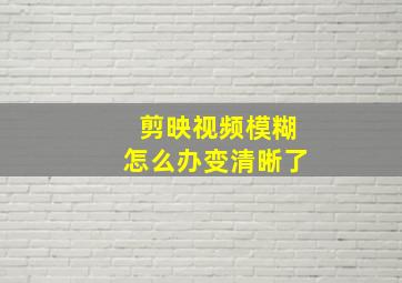 剪映视频模糊怎么办变清晰了