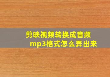 剪映视频转换成音频mp3格式怎么弄出来