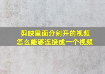 剪映里面分割开的视频怎么能够连接成一个视频