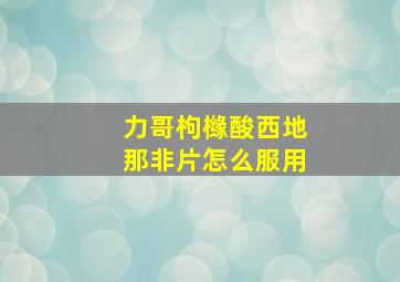 力哥枸橼酸西地那非片怎么服用