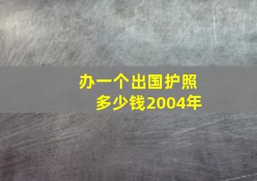 办一个出国护照多少钱2004年