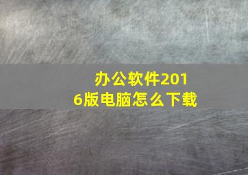 办公软件2016版电脑怎么下载