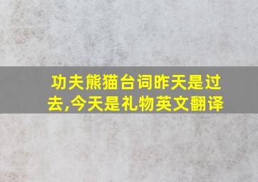 功夫熊猫台词昨天是过去,今天是礼物英文翻译