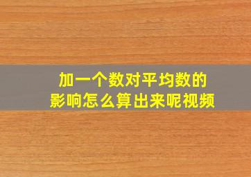 加一个数对平均数的影响怎么算出来呢视频