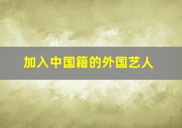 加入中国籍的外国艺人