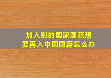 加入别的国家国籍想要再入中国国籍怎么办