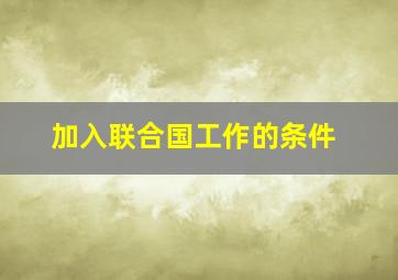 加入联合国工作的条件