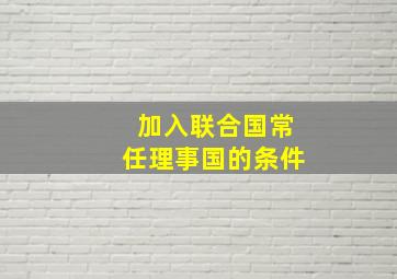 加入联合国常任理事国的条件