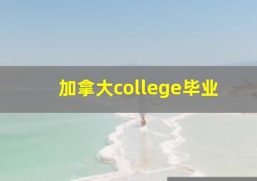 加拿大college毕业