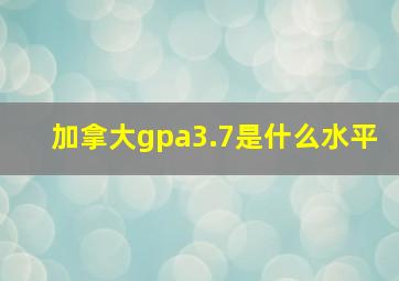 加拿大gpa3.7是什么水平