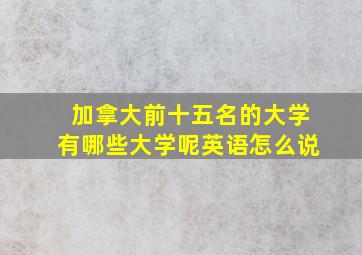 加拿大前十五名的大学有哪些大学呢英语怎么说