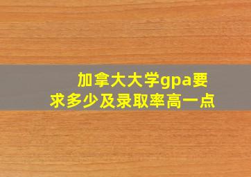 加拿大大学gpa要求多少及录取率高一点