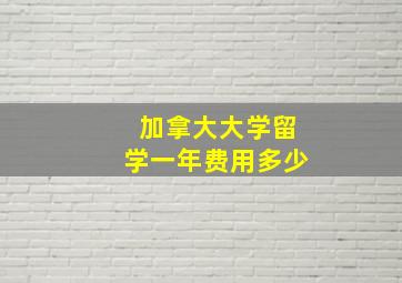 加拿大大学留学一年费用多少