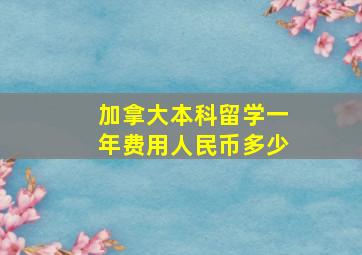 加拿大本科留学一年费用人民币多少